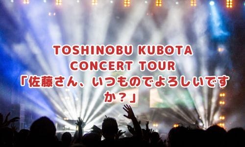 TOSHINOBU KUBOTA CONCERT TOUR「佐藤さん、いつものでよろしいですか？」