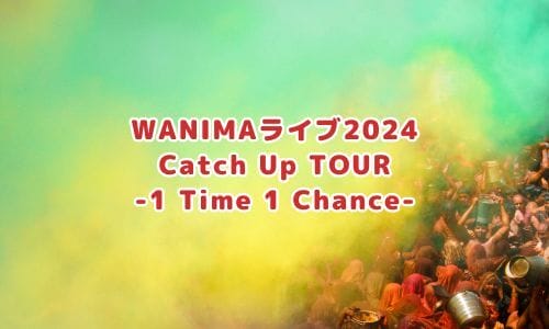 WANIMAライブ2024「Catch Up TOUR -1 Time 1 Chance-」