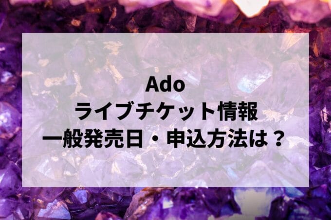 Adoライブ2025情報まとめ！チケット一般発売日・申し込み方法は？ | LIGNEA