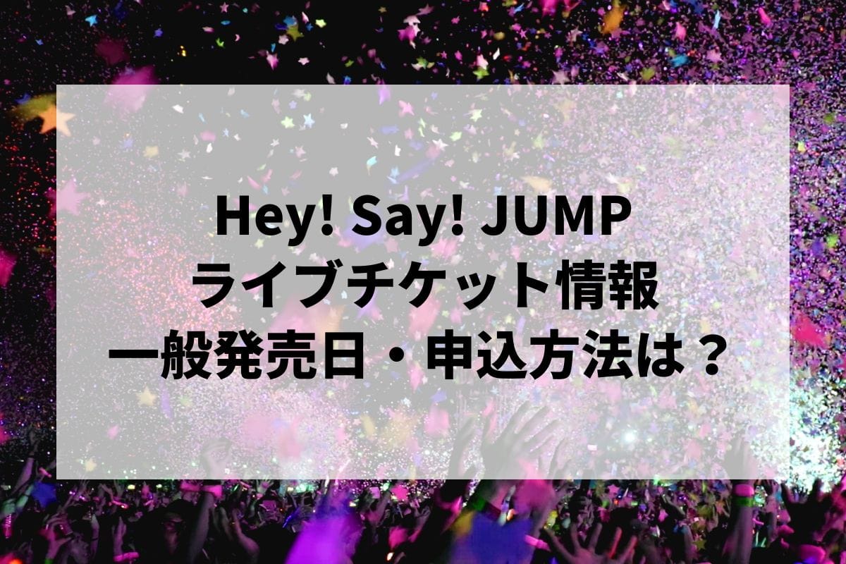 Hey! Say! JUMPライブ2024-2025情報まとめ！チケット一般発売日・申し込み方法は？ | LIGNEA