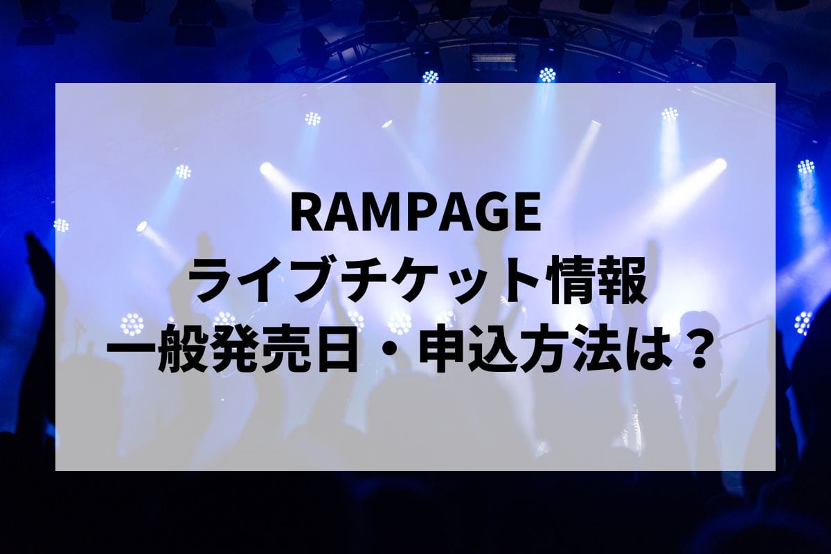 RAMPAGEライブ2024-2025情報まとめ！チケット一般発売日・申し込み方法は？ | LIGNEA