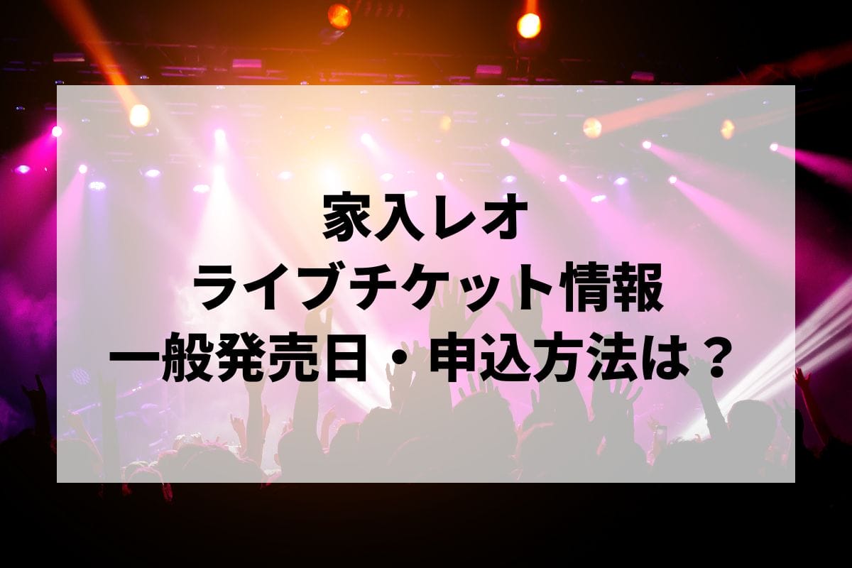 家入レオライブ2025情報まとめ！チケット一般発売日・申し込み方法は？ | LIGNEA