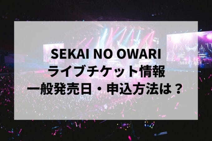 SEKAI NO OWARIライブ2025情報まとめ！チケット一般発売日・申し込み方法は？ | LIGNEA