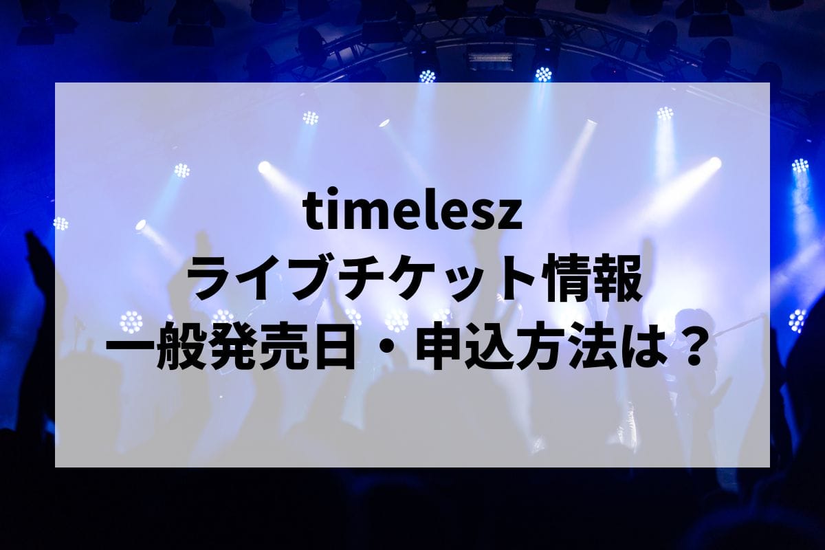 timeleszライブ2024-2025情報まとめ！チケット一般発売日・申し込み方法は？ | LIGNEA