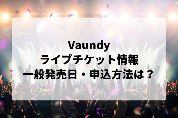 Vaundyライブ2025情報まとめ！チケット一般発売日・申し込み方法は？ | LIGNEA