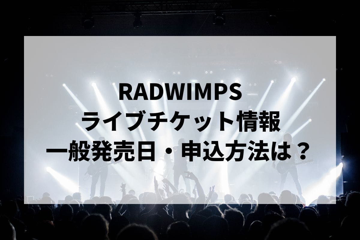 RADWIMPSライブ2024情報まとめ！チケット一般発売日・申し込み方法は？ | LIGNEA