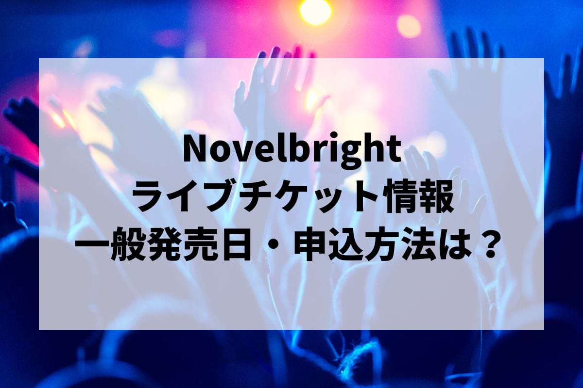 Novelbrightライブ2024-2025情報まとめ！チケット一般発売日・申し込み方法は？ | LIGNEA