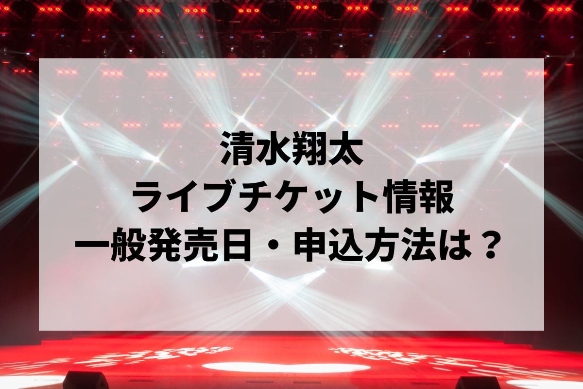 清水翔太ライブ2024-2025情報まとめ！チケット一般発売日・申し込み方法は？ | LIGNEA