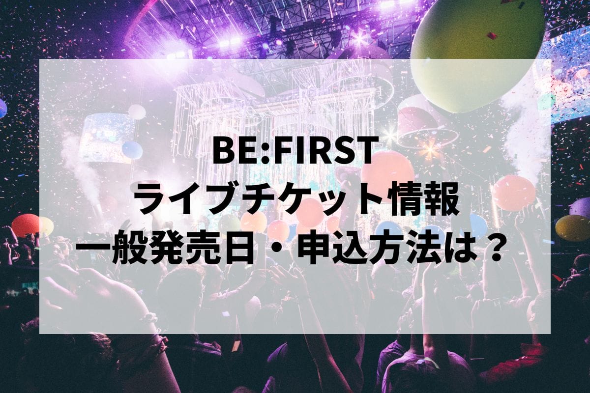 BE:FIRSTライブ2024-2025情報まとめ！チケット一般発売日・申し込み方法は？ | LIGNEA