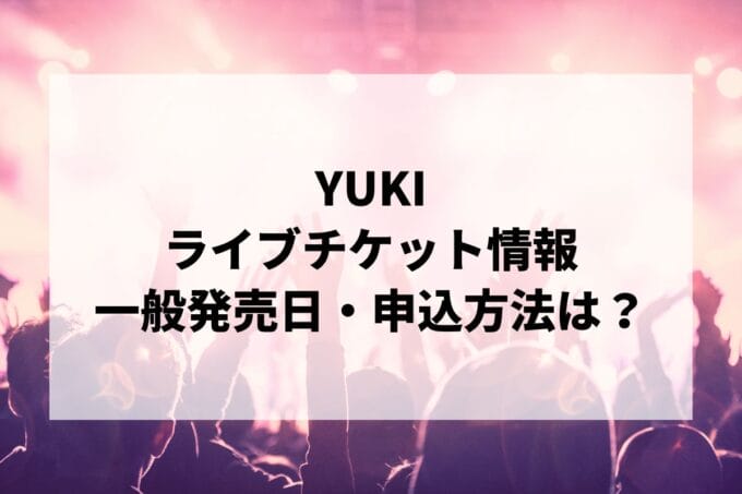 YUKIライブ2024-2025情報まとめ！チケット一般発売日・申し込み方法は？ | LIGNEA