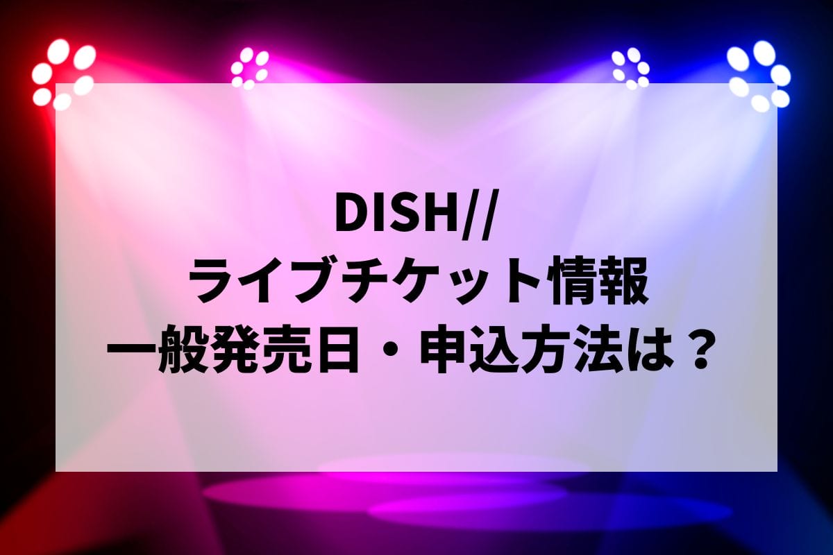 DISH//ライブ2025情報まとめ！チケット一般発売日・申し込み方法は？ | LIGNEA