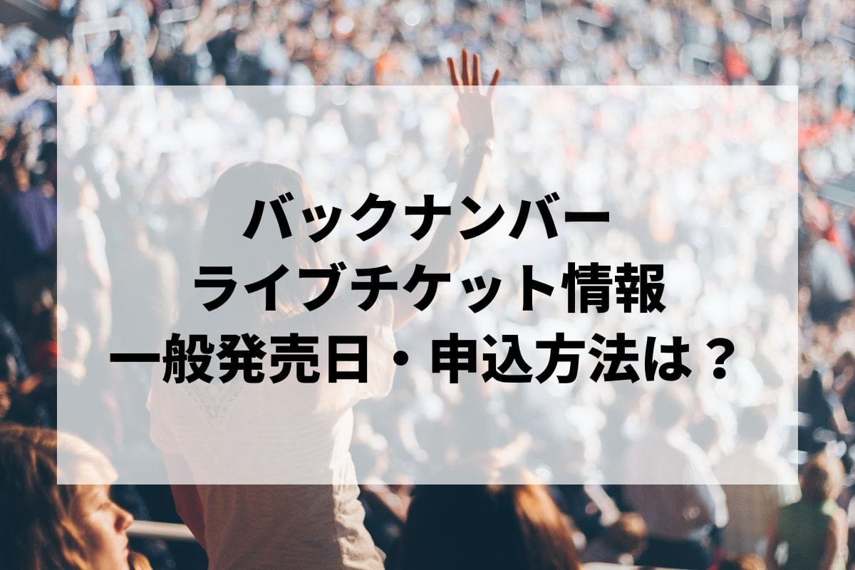 バックナンバーライブ2024情報まとめ！チケット一般発売日・申し込み方法は？ | LIGNEA