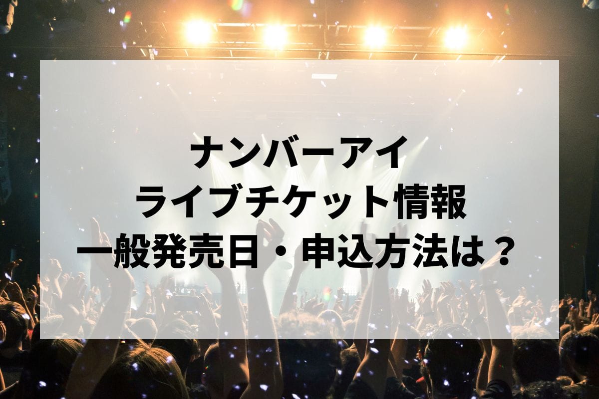 ナンバーアイライブ2025情報まとめ！チケット一般発売日・申し込み方法は？ | LIGNEA