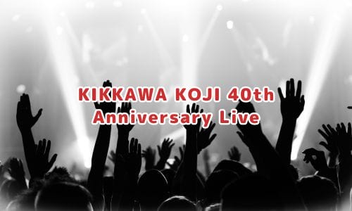 KIKKAWA KOJI 40th Anniversary Live
