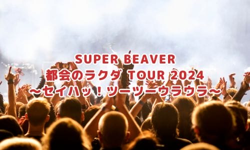 SUPER BEAVERライブ2024-2025情報まとめ！チケット一般発売日・申し込み方法は？ | LIGNEA