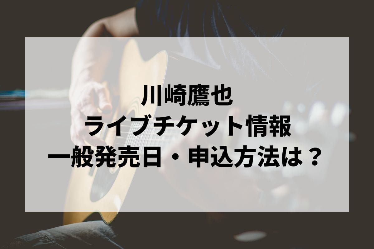 川崎鷹也ライブ2024-2025情報まとめ！チケット一般発売日・申し込み方法は？ | LIGNEA