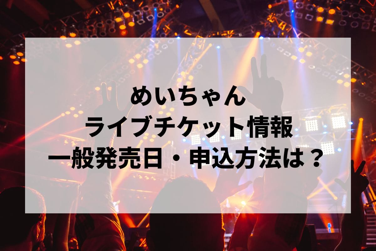 めいちゃんライブ2025情報まとめ！チケット一般発売日・申し込み方法は？ | LIGNEA