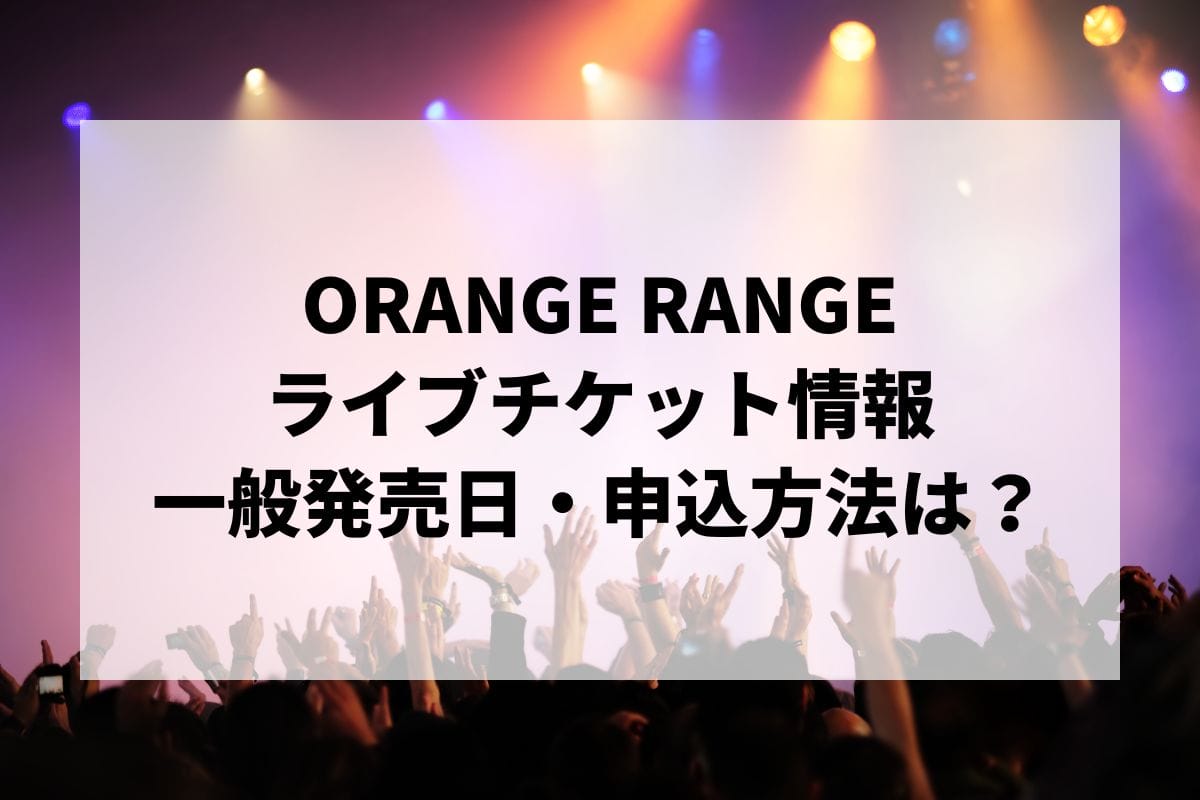 ORANGE RANGEライブ2025情報まとめ！チケット一般発売日・申し込み方法は？ | LIGNEA