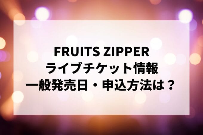 FRUITS ZIPPERライブ2025情報まとめ！チケット一般発売日・申し込み方法は？ | LIGNEA