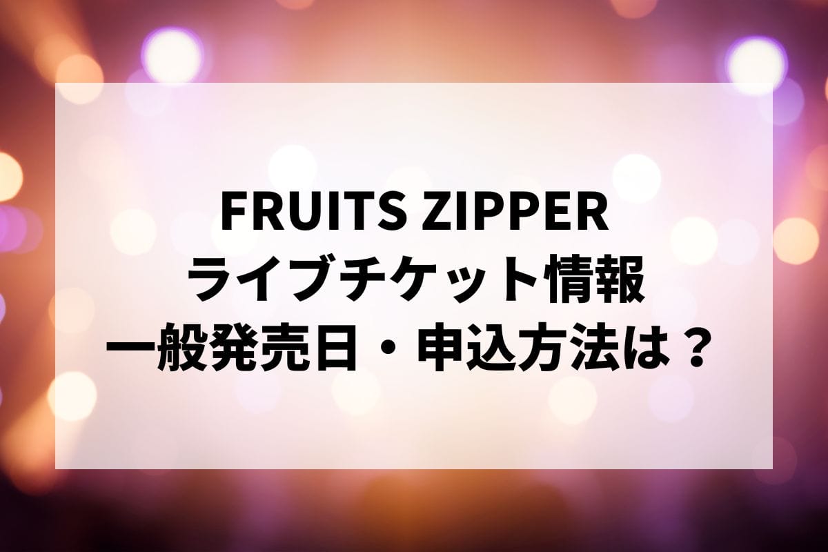 FRUITS ZIPPERライブ2024-2025情報まとめ！チケット一般発売日・申し込み方法は？ | LIGNEA