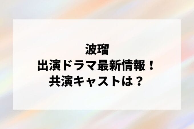 「波瑠」ドラマ2024最新情報！出演予定・共演キャストは？