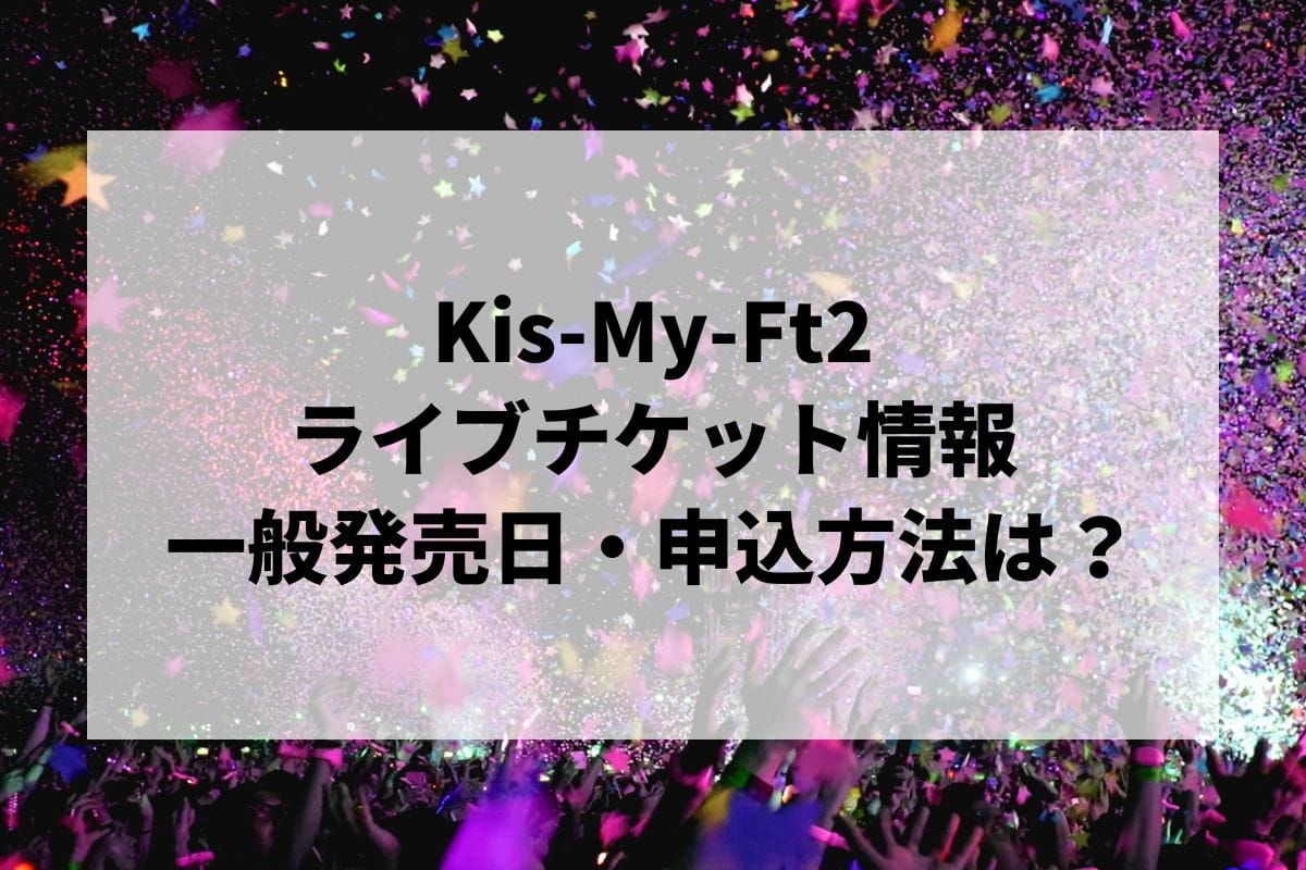 Kis-My-Ft2ライブ2024-2025情報まとめ！チケット一般発売日・申し込み方法は？ | LIGNEA