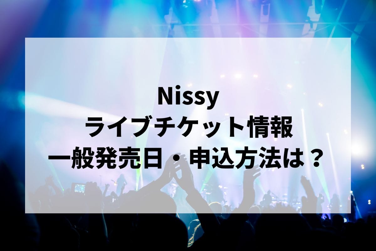 Nissyライブ2024情報まとめ！チケット一般発売日・申し込み方法は？ | LIGNEA