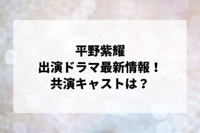 「平野紫耀」ドラマ2024最新情報！出演予定・共演キャストは？