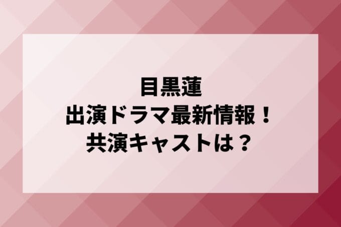 「目黒蓮」ドラマ2024最新情報！出演予定・共演キャストは？
