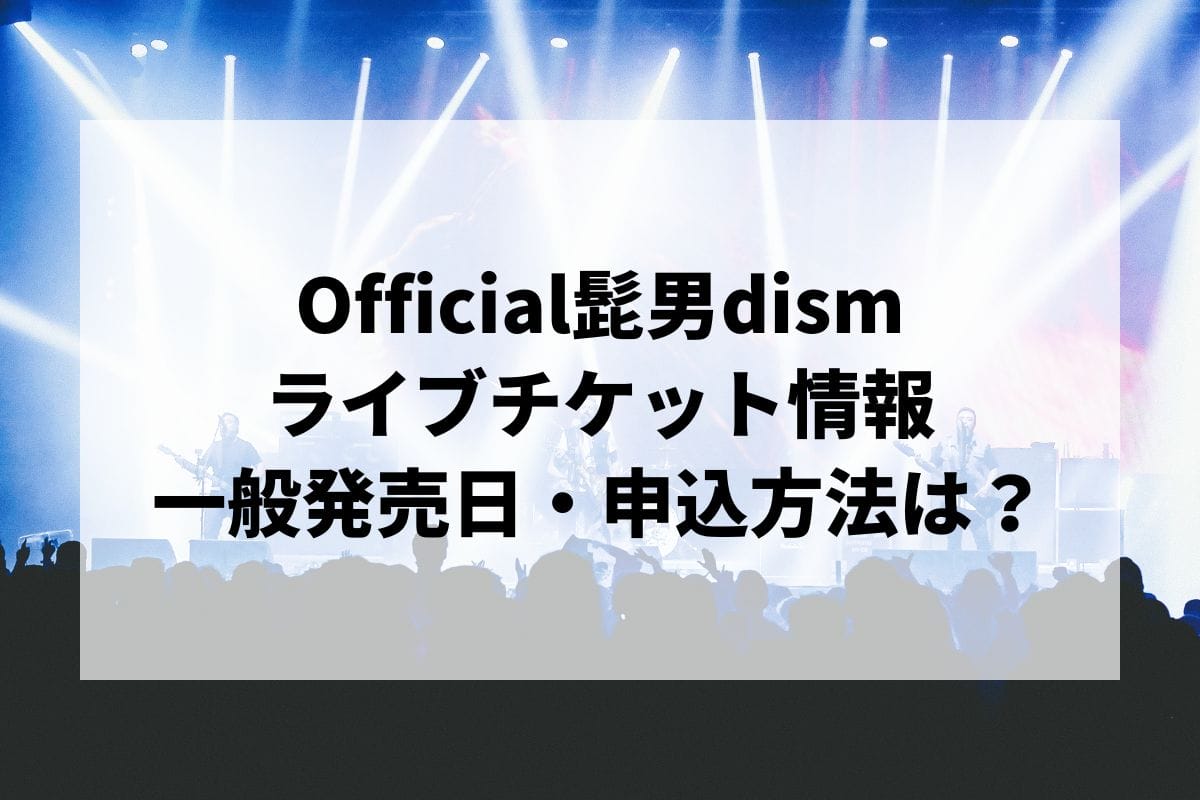 Official髭男dismライブ2024情報まとめ！チケット一般発売日・申し込み方法は？ | LIGNEA