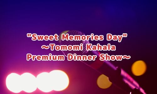"Sweet Memories Day" ～Tomomi Kahala Premium Dinner Show～