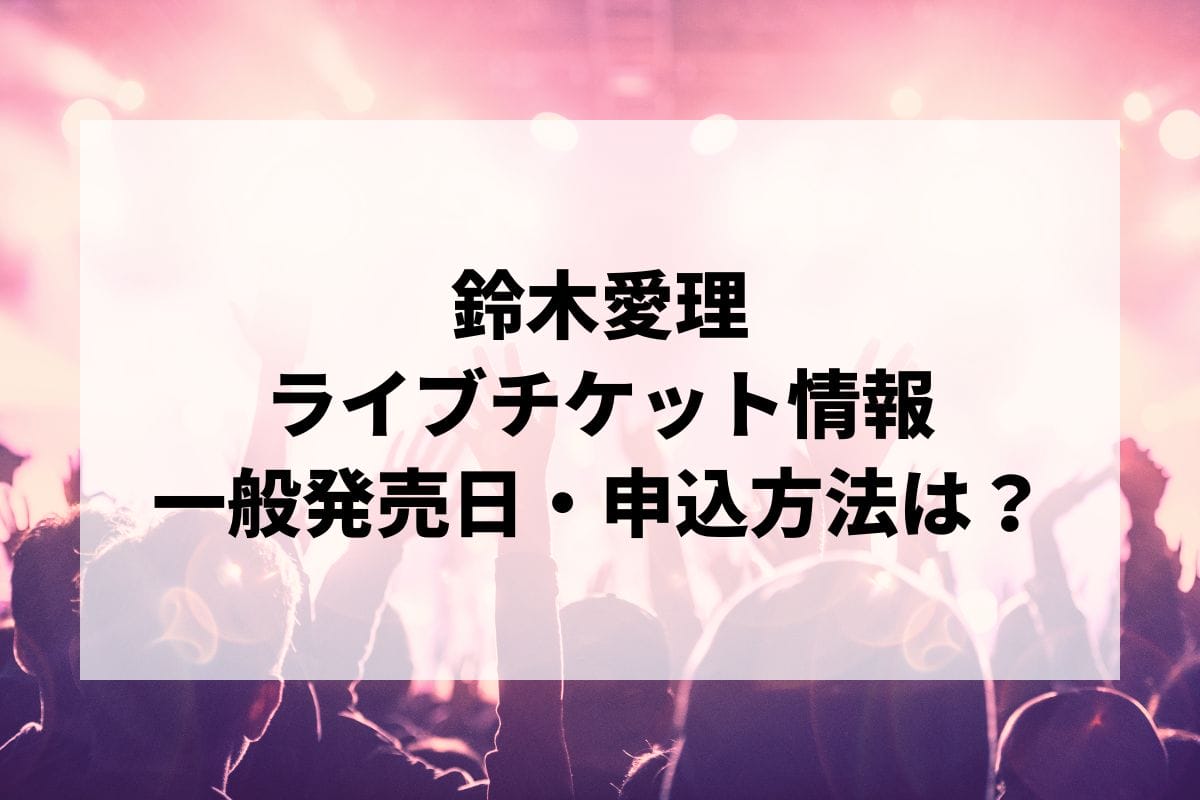 鈴木愛理ライブ2025情報まとめ！チケット一般発売日・申し込み方法は？ | LIGNEA