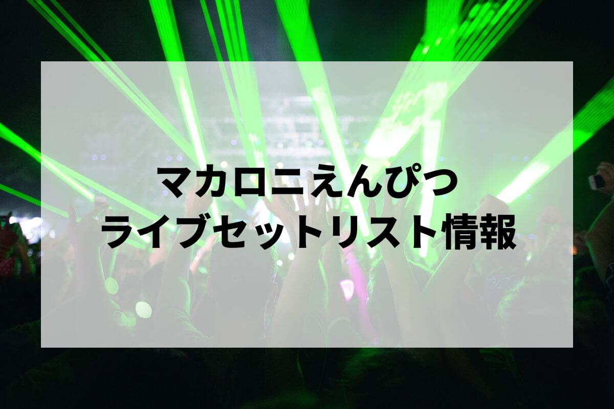 マカロニえんぴつセトリ2024情報！TRIP INSIDE ～Osaka-Jo Hall & Nippon Budokan～・対バンライブ |  LIGNEA