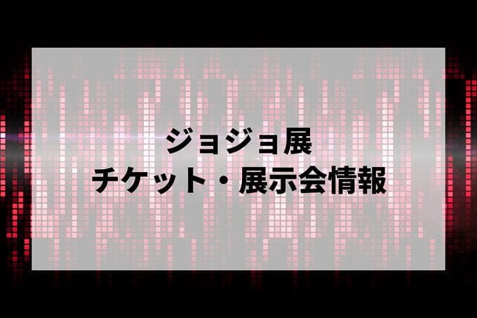 ジョジョ展2024-2025の日程は？チケット・展示会情報まとめ | LIGNEA