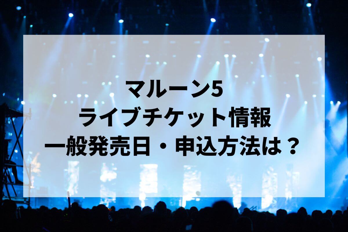 マルーン5ライブ2025情報まとめ！チケット一般発売日・申し込み方法は？ | LIGNEA